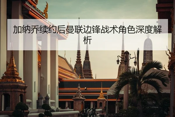 加纳乔续约后曼联边锋战术角色深度解析